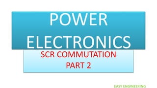 EASY ENGINEERING
POWER
ELECTRONICS
SCR COMMUTATION
PART 2
 