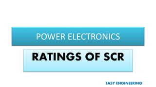 EASY ENGINEERING
POWER ELECTRONICS
RATINGS OF SCR
 