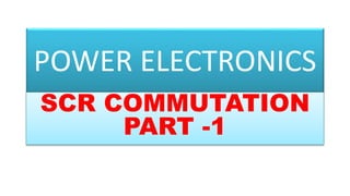 POWER ELECTRONICS
SCR COMMUTATION
PART -1
 