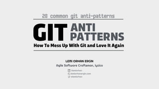 GITANTI
PATTERNS
How To Mess Up With Git and Love It Again
LEMi ORHAN ERGiN
Agile Software Craftsman, iyzico
/lemiorhan
lemiorhanergin.com
@lemiorhan
28 common git anti-patterns
 