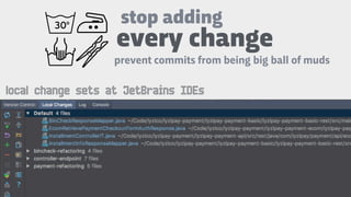 stop adding
prevent commits from being big ball of muds
every change
local change sets at JetBrains IDEs
 