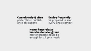 Commit early & o"en
perfect later, publish
once philosophy
Deploy frequently
be prepared to send
every single commit
Newer...
