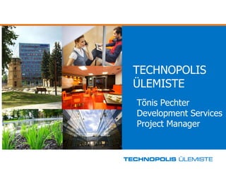 T ECHNOPOLIS ÜLEMISTE Tõnis Pechter Development Services Project Manager 