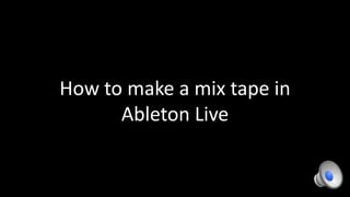 How to make a mix tape in
      Ableton Live
 