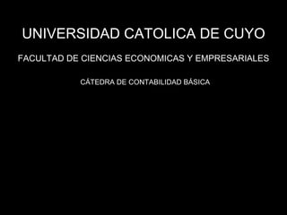 UNIVERSIDAD CATOLICA DE CUYO FACULTAD DE CIENCIAS ECONOMICAS Y EMPRESARIALES CÁTEDRA DE CONTABILIDAD BÁSICA 