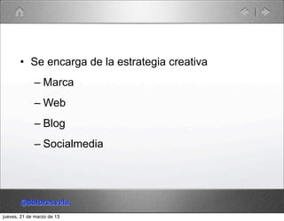 • Se encarga de la estrategia creativa
             – Marca
             – Web
             – Blog
             – Socialme...