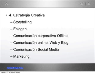 • 4. Estrategia Creativa
            – Storytelling
            – Eslogan
            – Comunicación corporativa Offline
 ...
