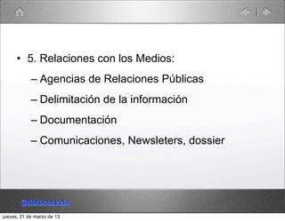 • 5. Relaciones con los Medios:
            – Agencias de Relaciones Públicas
            – Delimitación de la información...