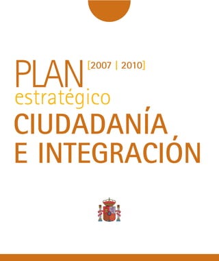 PLAN    [2007 | 2010]


estratégico
CIUDADANÍA
E INTEGRACIÓN
 