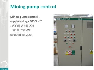 Mining pump control
Mining pump control,
supply voltage 500 V - IT
 VQFREM 500 200
500 V, 200 kW
Made in: 2004
 