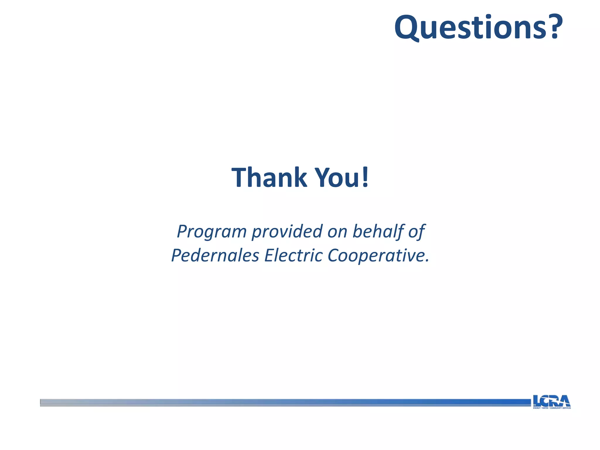 Questions?



       Thank You!
 Program provided on behalf of
Pedernales Electric Cooperative.
 