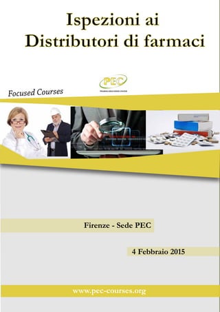 Ispezioni ai
Distributori di farmaci
Focused Courses
www.pec-courses.org
Firenze - Sede PEC
4 Febbraio 2015
 