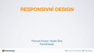 FB: facebook.com/peckadesign TW: @peckadesign
RESPONSIVNÍ DESIGN
Přemysl Posker, Radek Šerý 
PeckaDesign
 