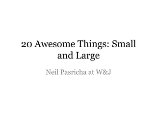 20 Awesome Things: Small
       and Large
     Neil Pasricha at W&J
 