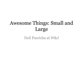 Awesome Things: Small and
         Large
     Neil Pasricha at W&J
 