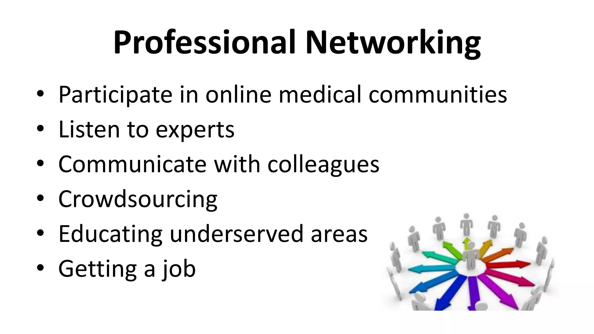 Professional Networking
• Participate in online medical communities
• Listen to experts
• Communicate with colleagues
• Crowdsourcing
• Educating underserved areas
• Getting a job
 