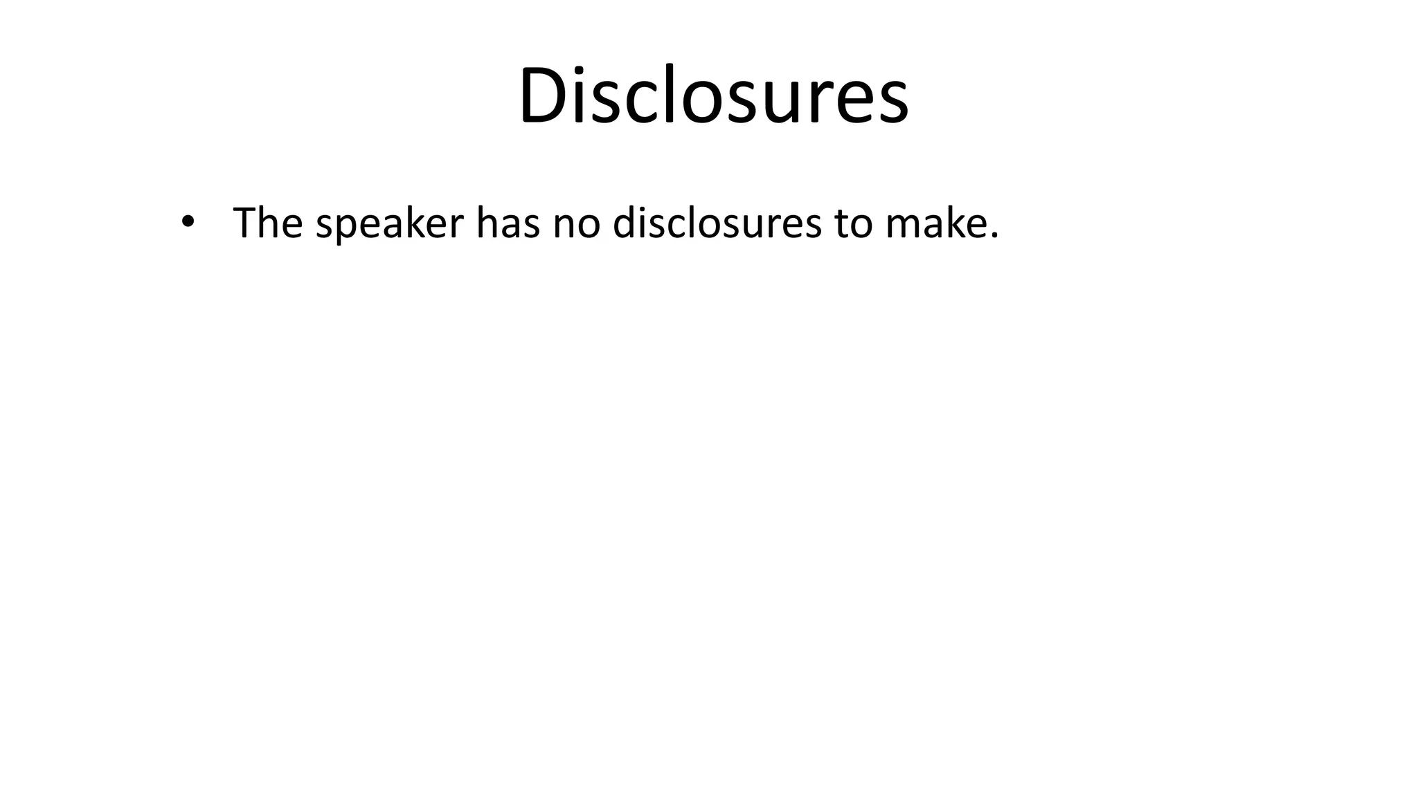 Disclosures
• The speaker has no disclosures to make.
 