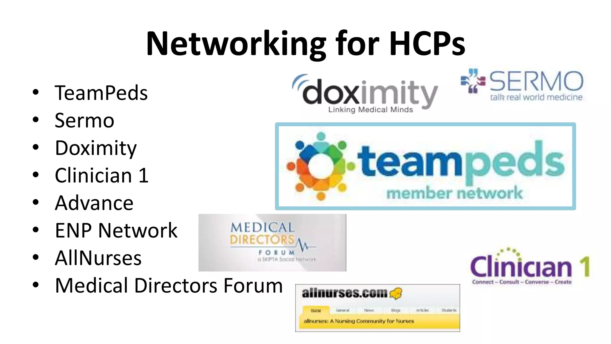 Networking for HCPs
• TeamPeds
• Sermo
• Doximity
• Clinician 1
• Advance
• ENP Network
• AllNurses
• Medical Directors Forum
 