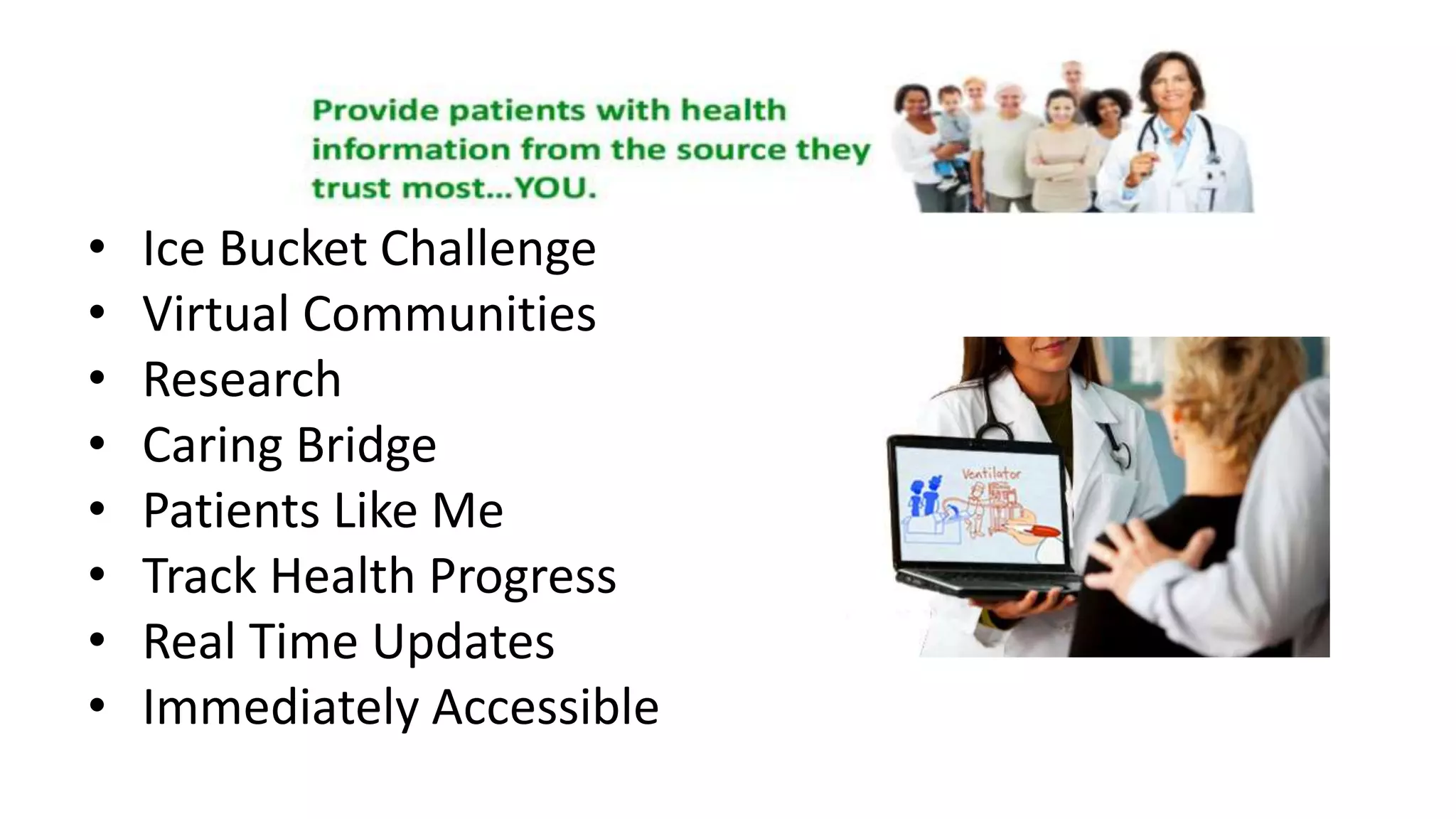 Patient Education
• Ice Bucket Challenge
• Virtual Communities
• Research
• Caring Bridge
• Patients Like Me
• Track Health Progress
• Real Time Updates
• Immediately Accessible
 