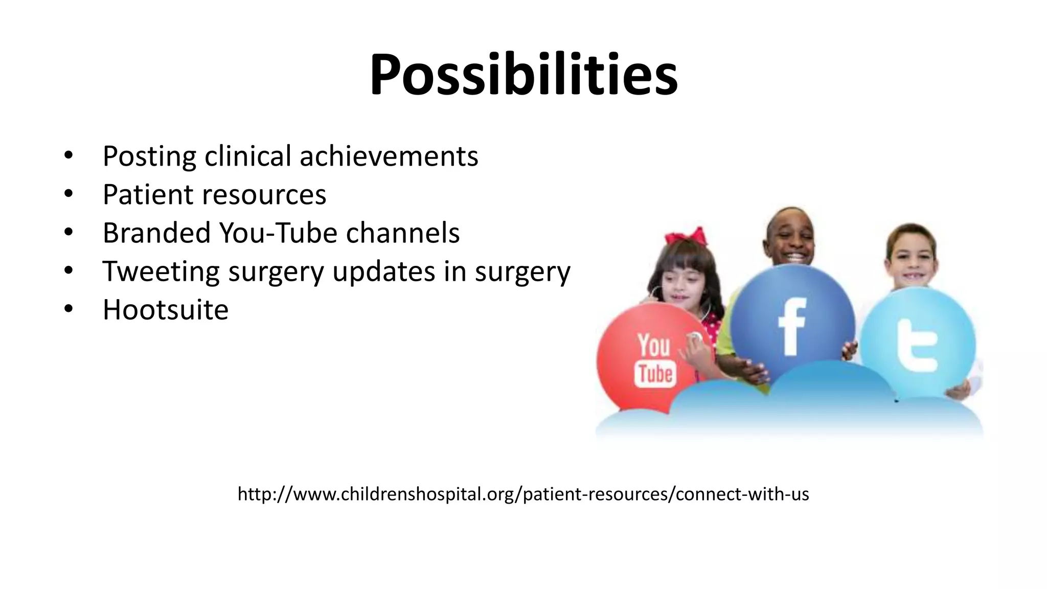 Possibilities
• Posting clinical achievements
• Patient resources
• Branded You-Tube channels
• Tweeting surgery updates in surgery
• Hootsuite
http://www.childrenshospital.org/patient-resources/connect-with-us
 