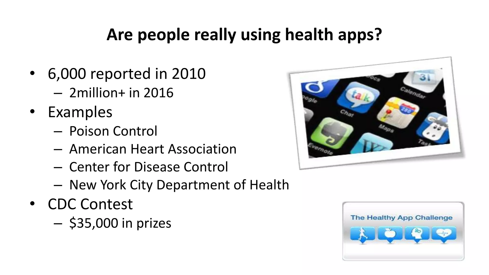 Are people really using health apps?
• 6,000 reported in 2010
– 2million+ in 2016
• Examples
– Poison Control
– American Heart Association
– Center for Disease Control
– New York City Department of Health
• CDC Contest
– $35,000 in prizes
 