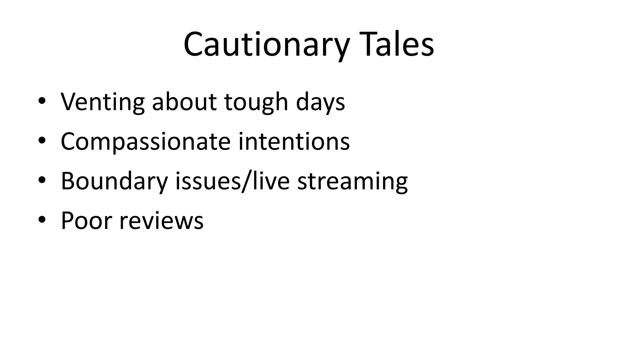 Cautionary Tales
• Venting about tough days
• Compassionate intentions
• Boundary issues/live streaming
• Poor reviews
 