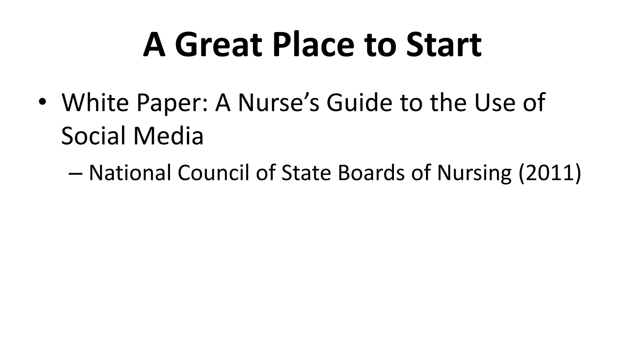 A Great Place to Start
• White Paper: A Nurse’s Guide to the Use of
Social Media
– National Council of State Boards of Nursing (2011)
 