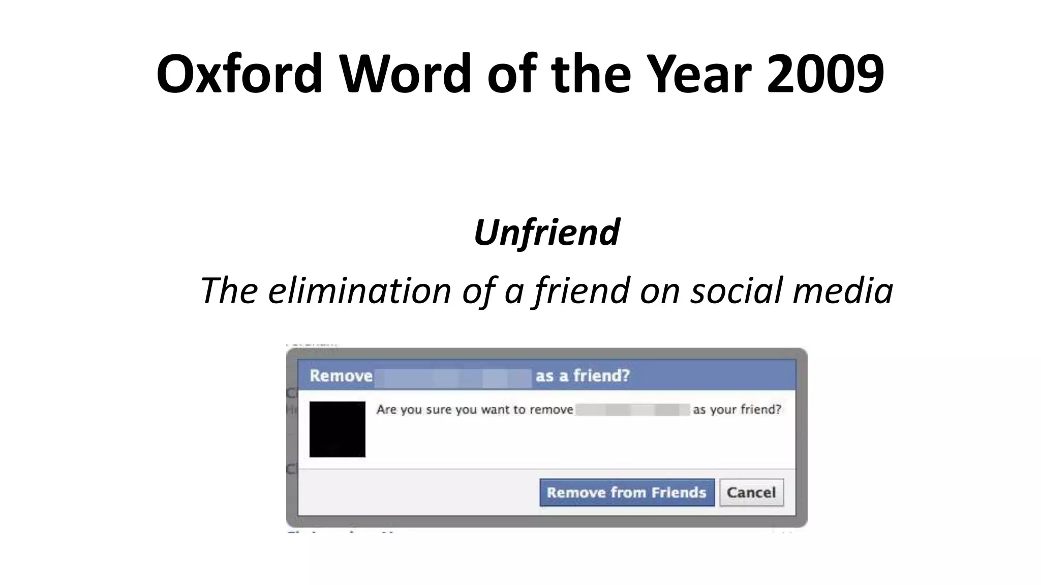 Oxford Word of the Year 2009
Unfriend
The elimination of a friend on social media
 