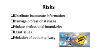 Risks
Distribute inaccurate information
Damage professional image
Violate professional boundaries
Legal issues
Violation of patient privacy
 