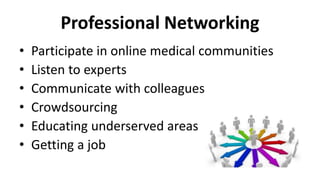 Professional Networking
• Participate in online medical communities
• Listen to experts
• Communicate with colleagues
• Crowdsourcing
• Educating underserved areas
• Getting a job
 