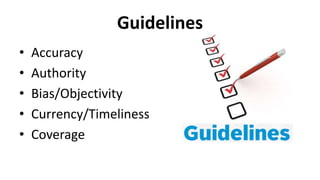 Guidelines
• Accuracy
• Authority
• Bias/Objectivity
• Currency/Timeliness
• Coverage
 