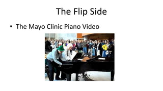 The Flip Side
• The Mayo Clinic Piano Video
 
