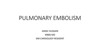 PULMONARY EMBOLISM
ASRAF HUSSAIN
MBBS MD
DM CARDIOLOGY RESIDENT
 