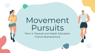 Movement
Pursuits
Term 2. Physical and Health Education.
Francis Buenaventura
 