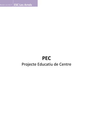 Revisió: curs 16-17 ESC Les Arrels
PEC
Projecte Educatiu de Centre
 