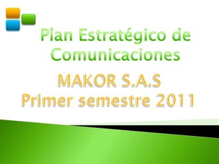 Plan Estratégico de Comunicaciones  MAKOR S.A.S Primer semestre 2011 