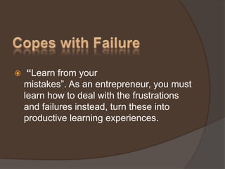  “Learn from your
mistakes”. As an entrepreneur, you must
learn how to deal with the frustrations
and failures instead, turn these into
productive learning experiences.
 