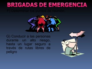 F) Determinar los puntos de reunión. G) Conducir a las personas durante un alto riesgo, hasta un lugar seguro a través de rutas libres de peligro 