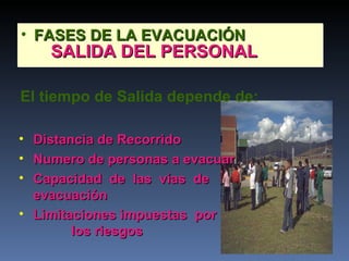 FASES DE LA EVACUACIÓN El tiempo de Salida depende de: Distancia de Recorrido Numero de personas a evacuar Capacidad  de  las  vías  de  evacuación Limitaciones impuestas  por  los riesgos SALIDA DEL PERSONAL 