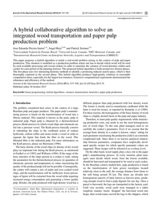 A hybrid collaborative algorithm to solve an
integrated wood transportation and paper pulp
production problem
Jose Eduardo Pecora Junior1,4
, Angel Ruiz2,4* and Patrick Soriano3,4
1
Universidade Federal do Paraná, Brazil; 2
Université Laval, Canada; 3
HÉC Montreal, Canada; and
4
Interuniversity Research Center on Enterprise Networks, Logistics and Transportation (CIRRELT)
This paper proposes a hybrid algorithm to tackle a real-world problem arising in the context of pulp and paper
production. This situation is modelled as a production problem where one has to decide which wood will be used
by each available processing unit (wood cooker) in order to minimize the variance of wood densities within each
cooker for each period of the planning horizon. The proposed hybrid algorithm is built around two distinct phases.
The ﬁrst phase uses two interacting heuristic methods to identify a promising reduced search space, which is then
thoroughly explored in the second phase. This hybrid algorithm produces high-quality solutions in reasonable
computation times, especially for the largest test instances. Extensive computational experiments demonstrated the
robustness and efﬁciency of the method.
Journal of the Operational Research Society (2016) 67(4), 537–550. doi:10.1057/jors.2015.76
Published online 28 October 2015
Keywords: linear programming; hybrid algorithms; variance minimization; heuristics; paper pulp production
1. Introduction
The problem considered here arises in the context of a large
Brazilian pulp and paper producer. The paper pulp’s manufac-
turing process is based on the transformation of wood into a
ﬁbrous material. This material is known as the paste, pulp or
industrial pulp. Paper pulp is obtained by a thermochemical
process (Kraft process) in which wood chips and chemicals are
fed into a pressure vessel. The Kraft process basically consists
in submitting the chips to the combined action of sodium
hydroxide, sodium sulﬁte and steam inside a vessel in order to
separate the lignin that binds the ﬁber in the wood. This
liberated ﬁber is the industrial pulp. For more information on
the Kraft process, please see Biermann (1996).
The basic density of the wood chips (ie density of dry wood)
plays an important role during the Kraft process, as mentioned
in Foelkel et al (1992) and Williams (1994). If the range of the
basic densities of the chips present in a cooker is wide, setting
the parameters for the thermochemical process (ie quantities of
chemicals, pressure and temperature) to values maximizing the
quality of the produced pulp will not be possible. Consequently,
the cooker will contain a mix of under and over cooked wood
chips, and the transformation will be inefﬁcient: lower percen-
tages of lignin will be extracted from the wood while requiring
increased energy consumption and generating a lower quality
pulp. Besides, the pulp produced with high-density wood has a
different purpose than pulp produced with low density wood.
The former is mostly used to manufacture cardboard while the
latter is used for tissues, as reported by Kennedy et al (1989).
For these reasons, the homogeneity of the basic density of wood
chips is a highly desired factor in the pulp and paper industry.
Therefore, to meet pulp quality requirements while minimiz-
ing production costs, one needs to use the most homogeneous
mix of wood chips. To this end, plant managers need to set
carefully the cooker’s parameters. Even if we assume that the
average basic density in a cooker is known, values’ setting for
each parameter maximizing the production yield is an extremely
complicated task. Since there is no known analytical relation-
ship between parameters, companies have empirically devel-
oped speciﬁc recipes for which speciﬁc parameter values are
suggested. These recipes will be referred to as working levels.
On the other hand, wood supply plays a key role in the paper
pulp’s manufacturing process. At every moment, plant man-
agers must decide which wood, from the forests available,
should be harvested and transported to be used at each cooker.
In the Brazilian context studied here, pulp production is based
on the transformation of farm grown eucalyptus located
relatively close to the mill, the average distance from farms to
the mill being around 50 km. The farms are divided into
homogeneous parcels of land, known as harvest areas, produ-
cing enough wood to feed a pulp digester for one day. Once a
parcel is harvested, the logs are transported to the factory yard.
Until very recently, wood yards were managed in a rather
simplistic manner: trucks ‘dropped’ the harvested wood into
heaps, then wood-cranes moved the logs to the chippers, which
*Correspondence: Angel Ruiz, Département d'opérations et systèmes de
decision, Université Laval, Pav Palasis Prince, 2325, rue de la Terrasse,
Quebec, G1V 0A6, Canada.
Journal of the Operational Research Society (2016) 67, 537–550 © 2016 Operational Research Society Ltd. All rights reserved. 0160-5682/16
www.palgrave-journals.com/jors/
 