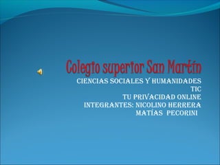 CienCias soCiales y Humanidades
                             TiC
            Tu privaCidad online
  inTegranTes: niColino Herrera
                maTías peCorini
 