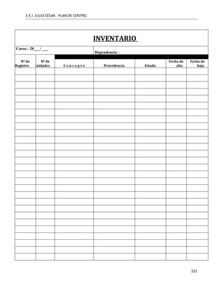 E.E.I. JULIO CÉSAR. PLAN DE CENTRO.
321
INVENTARIO
Curso : 20___/ ___
Dependencia :
Nº de
Registro
Nº de
unidades C o n c e p t o Procedencia Estado
Fecha de
alta
Fecha de
baja
 