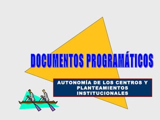 DOCUMENTOS PROGRAMÁTICOS AUTONOMÍA DE LOS CENTROS Y PLANTEAMIENTOS INSTITUCIONALES 