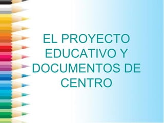 EL PROYECTO
EDUCATIVO Y
DOCUMENTOS DE
CENTRO
 