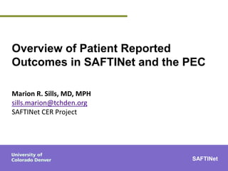 Overview of Patient Reported
Outcomes in SAFTINet and the PEC
Marion R. Sills, MD, MPH
sills.marion@tchden.org
SAFTINet CER Project
SAFTINet
 