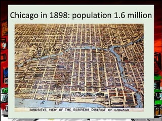 Chicago in 1898: population 1.6 million
 