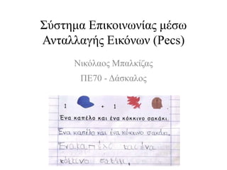 Σύστημα Επικοινωνίας μέσω
Ανταλλαγής Εικόνων (Pecs)
Νικόλαος Μπαλκίζας
ΠΕ70 - Δάσκαλος
 
