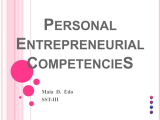 PERSONAL
ENTREPRENEURIAL
COMPETENCIES
Maia D. Edo
SST-III
 