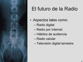 El futuro de la Radio
• Aspectos tales como:
– Radio digital
– Radio por internet
– Hábitos de audiencia
– Radio celular
– Televisión digital terrestre
3
 