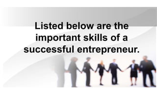 Listed below are the
important skills of a
successful entrepreneur.
 